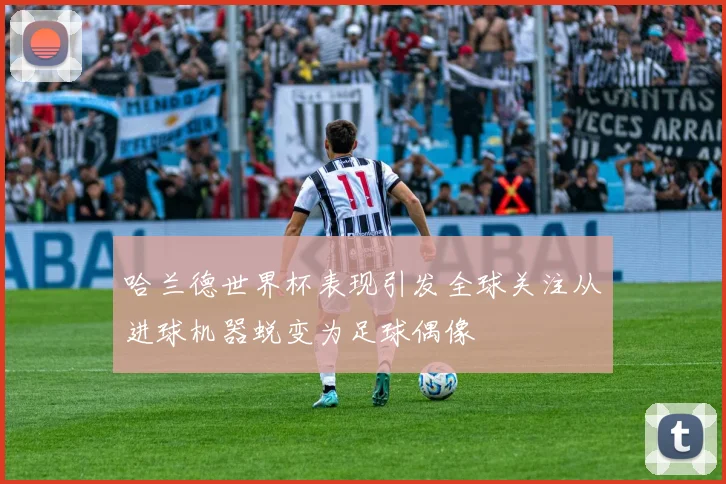 哈兰德世界杯表现引发全球关注从进球机器蜕变为足球偶像