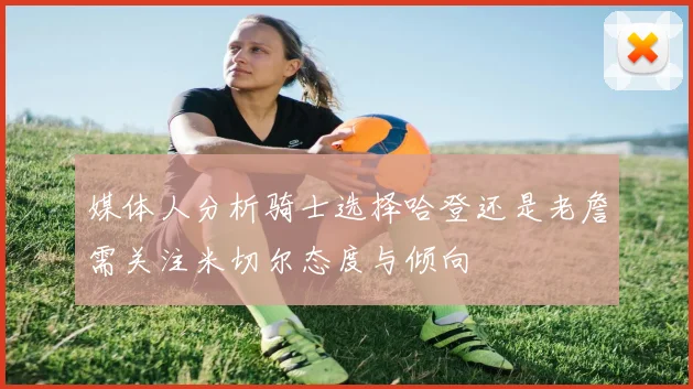 媒体人分析骑士选择哈登还是老詹需关注米切尔态度与倾向