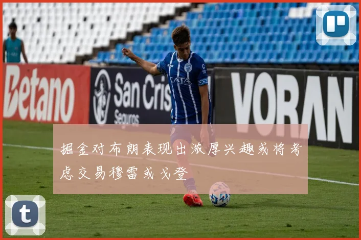 掘金对布朗表现出浓厚兴趣或将考虑交易穆雷或戈登