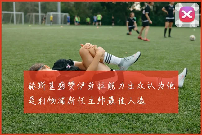 赫斯基盛赞伊劳拉能力出众认为他是利物浦新任主帅最佳人选