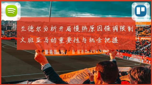 兰德尔分析开局慢热原因强调限制文班亚马的重要性与机会把握