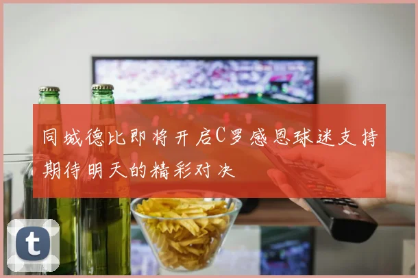 同城德比即将开启C罗感恩球迷支持期待明天的精彩对决