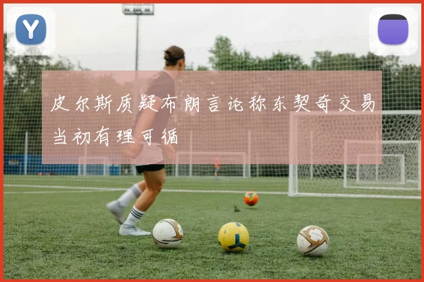 皮尔斯质疑布朗言论称东契奇交易当初有理可循