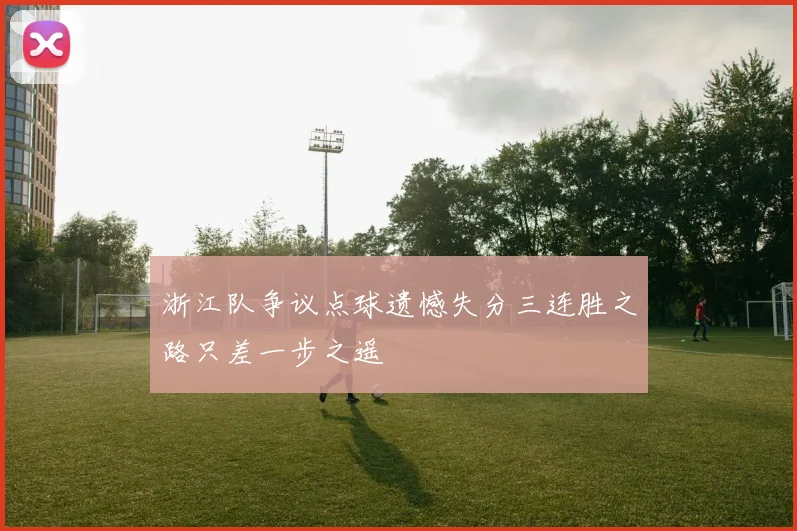 浙江队争议点球遗憾失分三连胜之路只差一步之遥