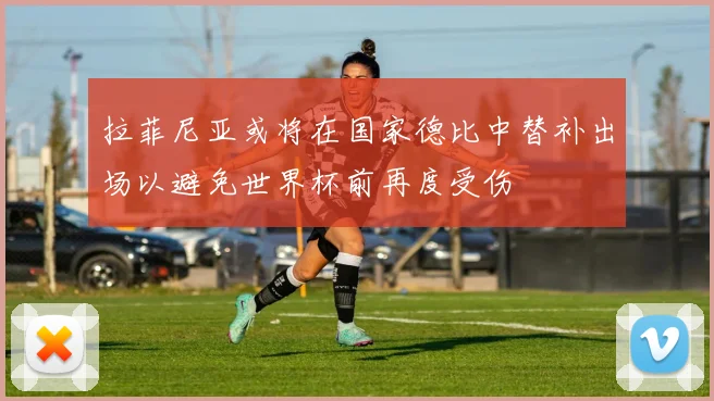 拉菲尼亚或将在国家德比中替补出场以避免世界杯前再度受伤